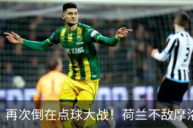 再次倒在点球大战！荷兰不敌摩洛哥止步世界杯32强