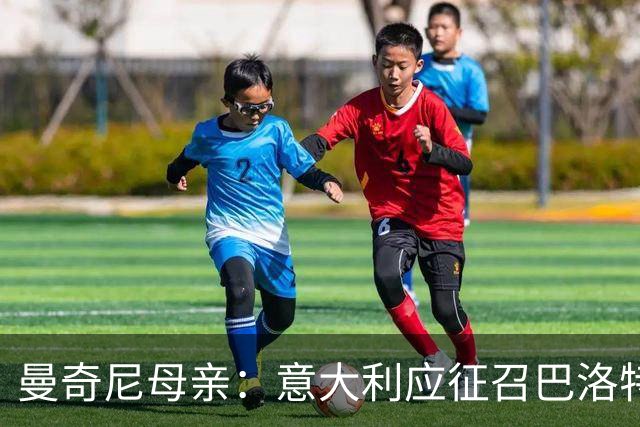 曼奇尼母亲：意大利应征召巴洛特利 若鸟该挨批