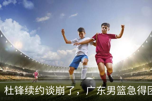 杜锋续约谈崩了，广东男篮急得团团转，外教真要来了？