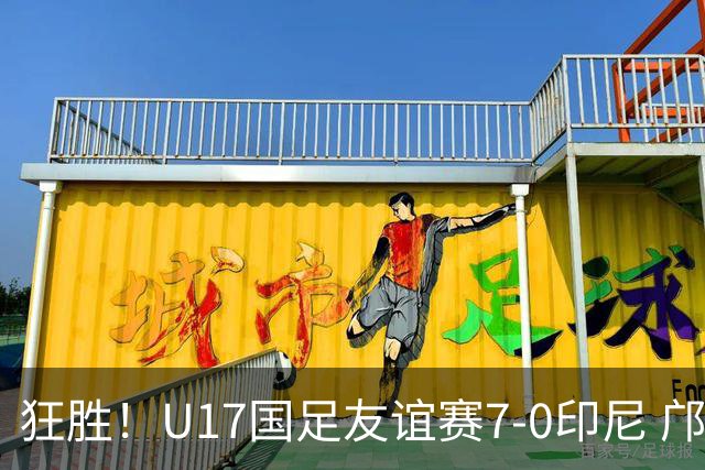 狂胜！U17国足友谊赛7-0印尼 邝兆镭独造3球 赵松源、帅惟浩双响