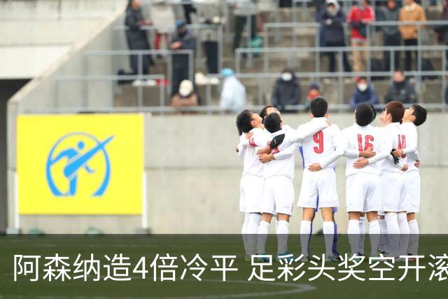 阿森纳造4倍冷平 足彩头奖空开滚存723万