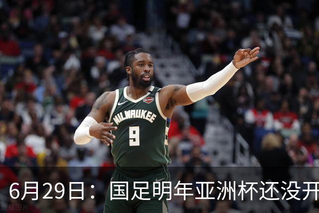 6月29日：国足明年亚洲杯还没开始踢！主要竞争对手就因为提前退赛被取消资格