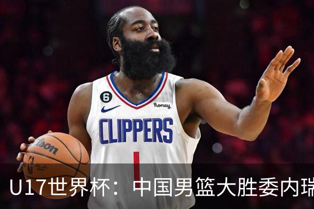 U17世界杯：中国男篮大胜委内瑞拉 陈昱休三分5中5张懿赵杰15+7+5